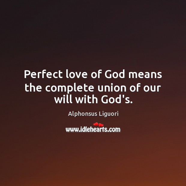 Perfect love of God means the complete union of our will with God’s. Alphonsus Liguori Picture Quote