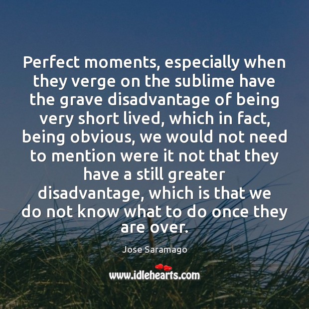 Perfect moments, especially when they verge on the sublime have the grave Jose Saramago Picture Quote