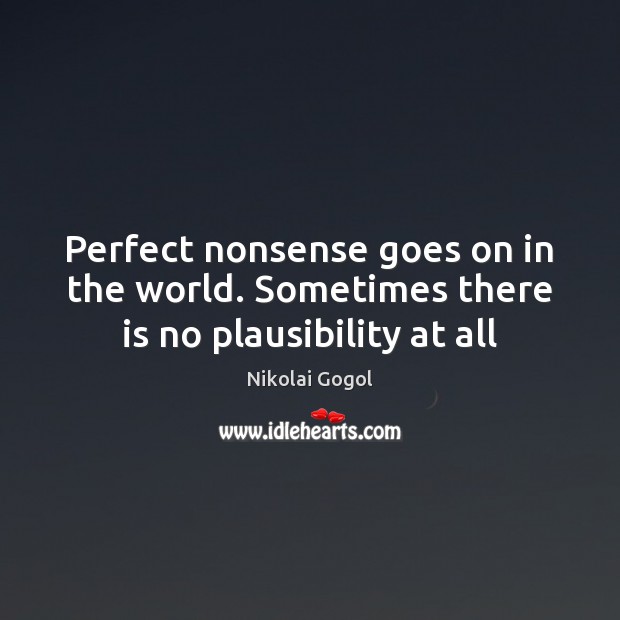 Perfect nonsense goes on in the world. Sometimes there is no plausibility at all Nikolai Gogol Picture Quote