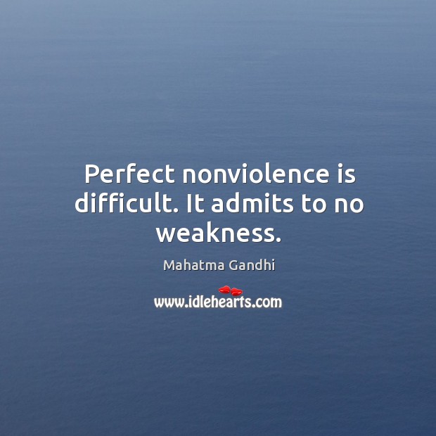 Perfect nonviolence is difficult. It admits to no weakness. Image