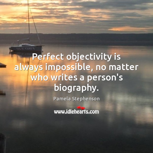 Perfect objectivity is always impossible, no matter who writes a person’s biography. Image