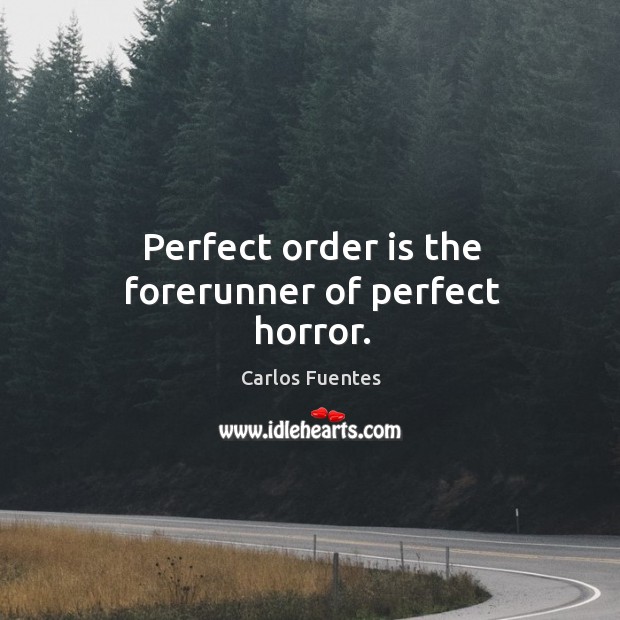 Perfect order is the forerunner of perfect horror. Carlos Fuentes Picture Quote