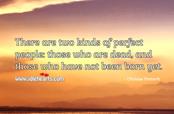 There are two kinds of perfect people: those who are dead, and those who have not been born yet. Image