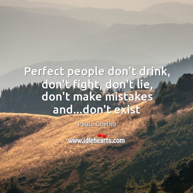 Perfect people don’t drink, don’t fight, don’t lie, don’t make mistakes and…don’t exist Paulo Coelho Picture Quote