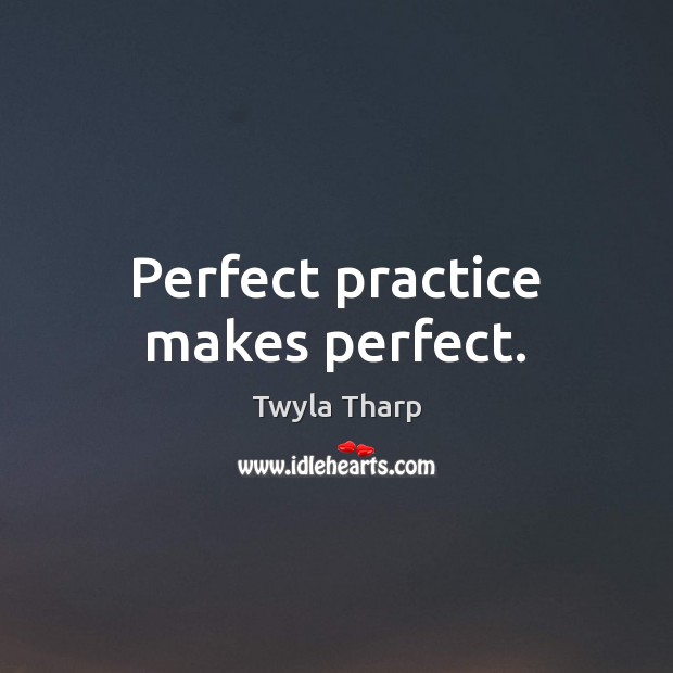 Perfect practice makes perfect. Twyla Tharp Picture Quote