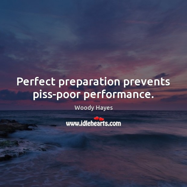 Perfect preparation prevents piss-poor performance. Woody Hayes Picture Quote