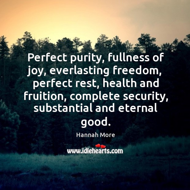 Perfect purity, fullness of joy, everlasting freedom, perfect rest, health and fruition, Hannah More Picture Quote