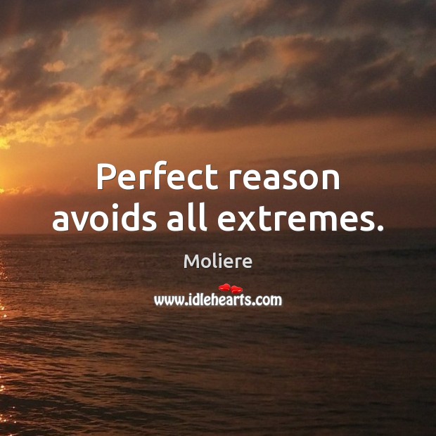 Perfect reason avoids all extremes. Moliere Picture Quote