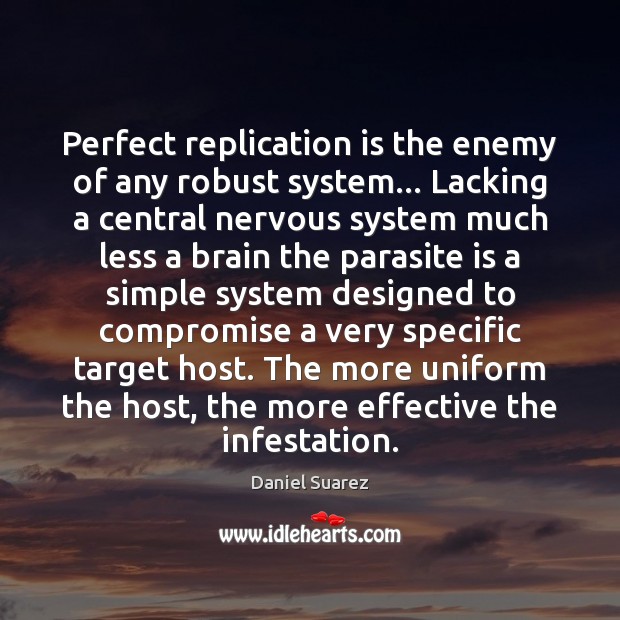 Perfect replication is the enemy of any robust system… Lacking a central Daniel Suarez Picture Quote