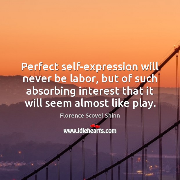 Perfect self-expression will never be labor, but of such absorbing interest that Florence Scovel Shinn Picture Quote