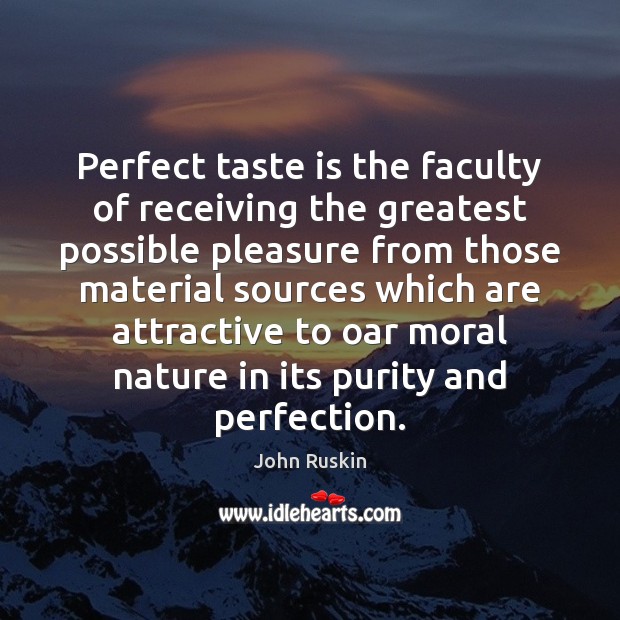 Perfect taste is the faculty of receiving the greatest possible pleasure from John Ruskin Picture Quote