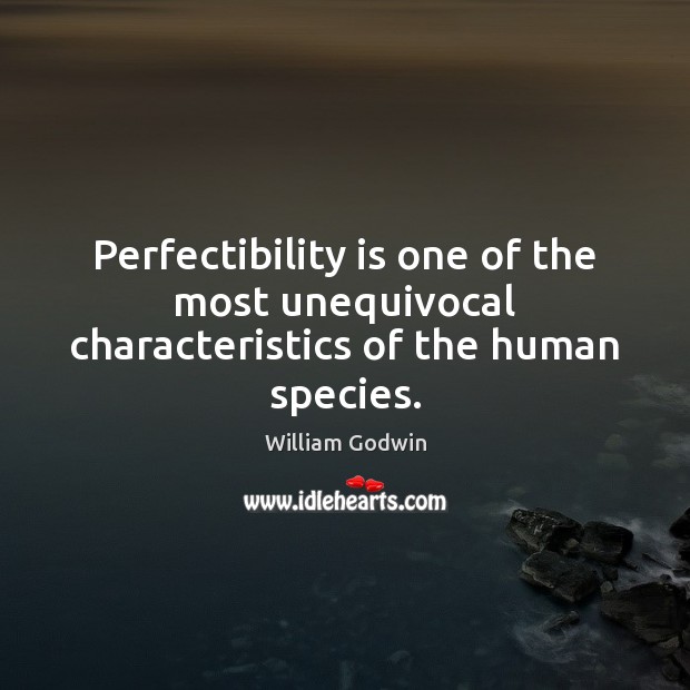 Perfectibility is one of the most unequivocal characteristics of the human species. William Godwin Picture Quote