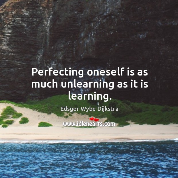 Perfecting oneself is as much unlearning as it is learning. Edsger Wybe Dijkstra Picture Quote