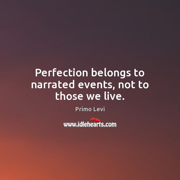 Perfection belongs to narrated events, not to those we live. Primo Levi Picture Quote