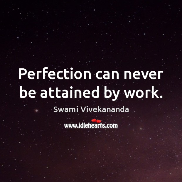 Perfection can never be attained by work. Swami Vivekananda Picture Quote