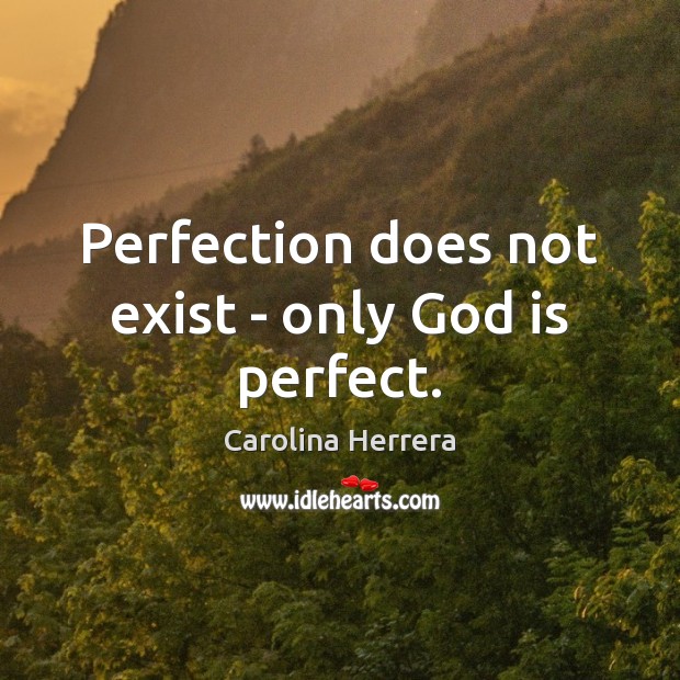 Perfection does not exist – only God is perfect. Carolina Herrera Picture Quote