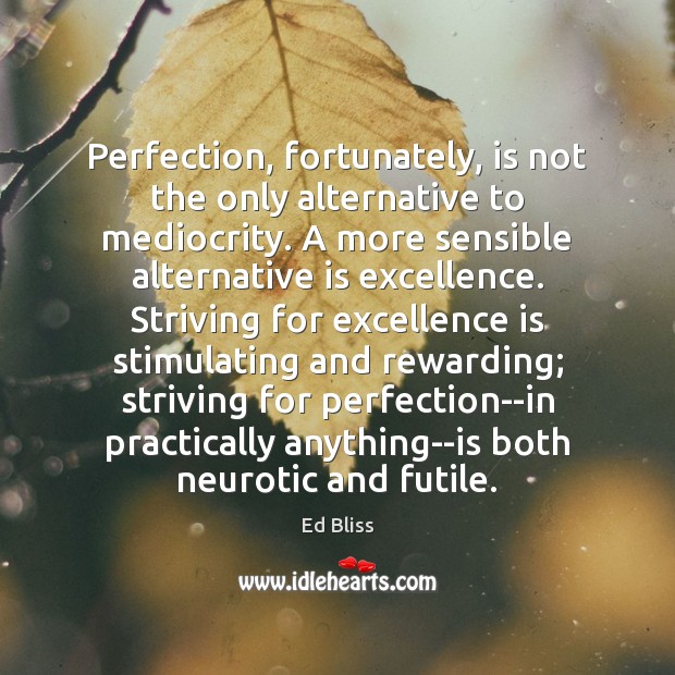 Perfection, fortunately, is not the only alternative to mediocrity. A more sensible Ed Bliss Picture Quote