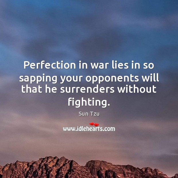 Perfection in war lies in so sapping your opponents will that he Sun Tzu Picture Quote