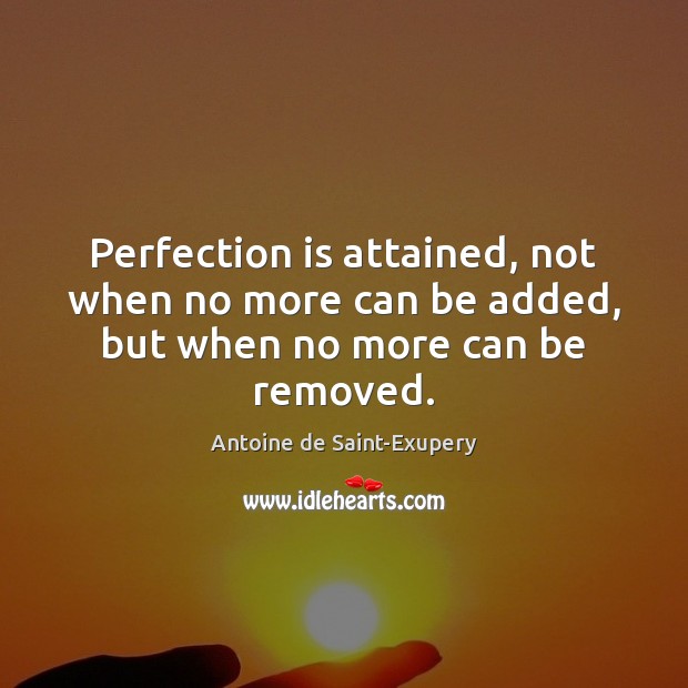 Perfection is attained, not when no more can be added, but when no more can be removed. Antoine de Saint-Exupery Picture Quote