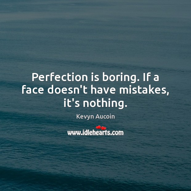 Perfection is boring. If a face doesn’t have mistakes, it’s nothing. Perfection Quotes Image