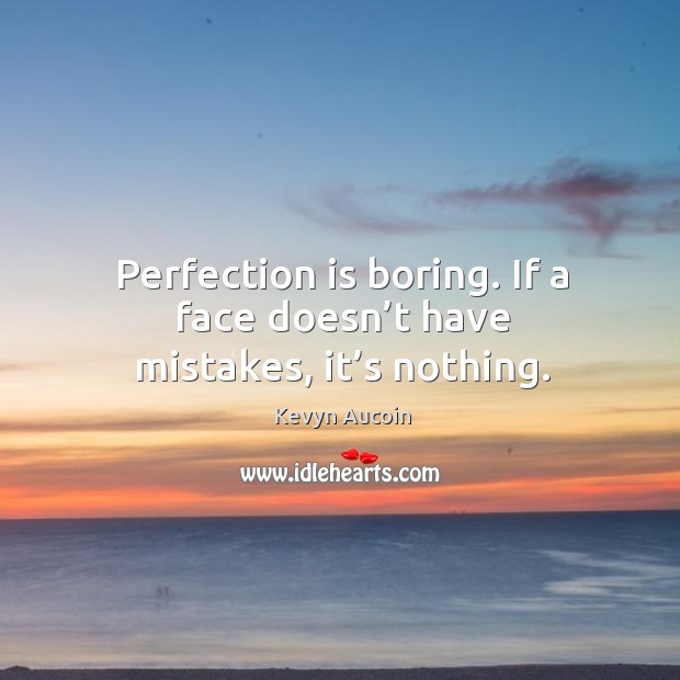 Perfection is boring. If a face doesn’t have mistakes, it’s nothing. Perfection Quotes Image