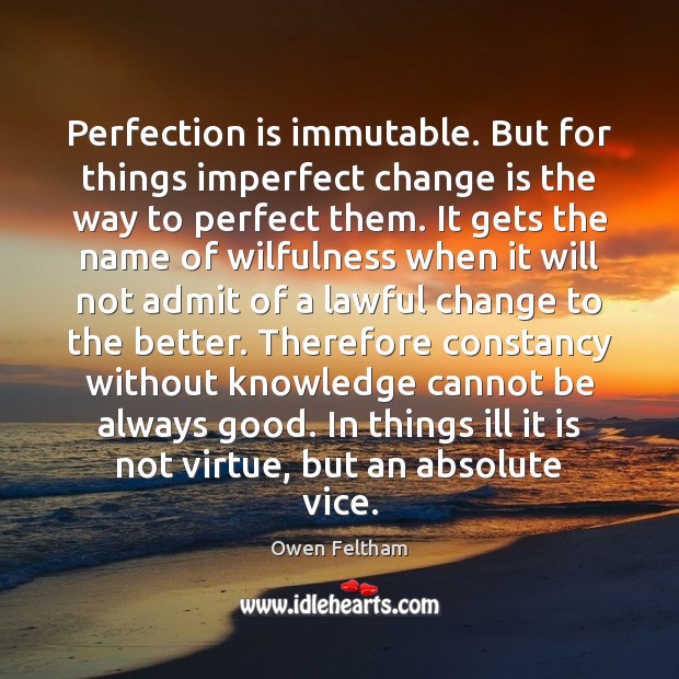 Perfection is immutable. But for things imperfect change is the way to Owen Feltham Picture Quote