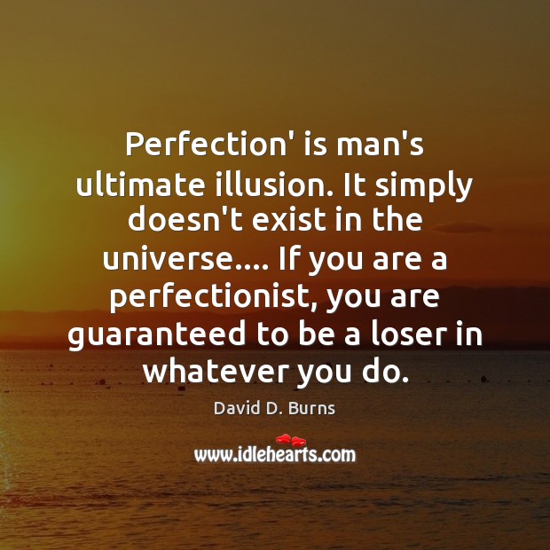 Perfection’ is man’s ultimate illusion. It simply doesn’t exist in the universe…. Image