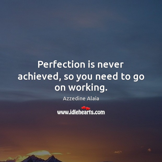 Perfection is never achieved, so you need to go on working. Azzedine Alaia Picture Quote