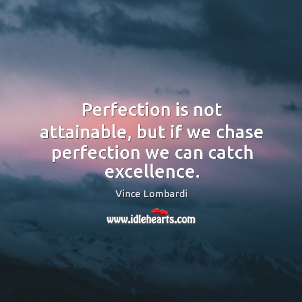 Perfection is not attainable, but if we chase perfection we can catch excellence. Image