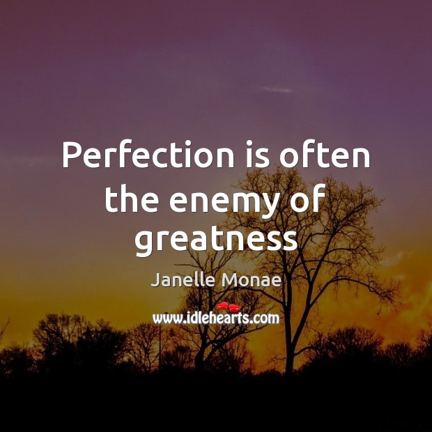 Perfection is often the enemy of greatness Janelle Monae Picture Quote