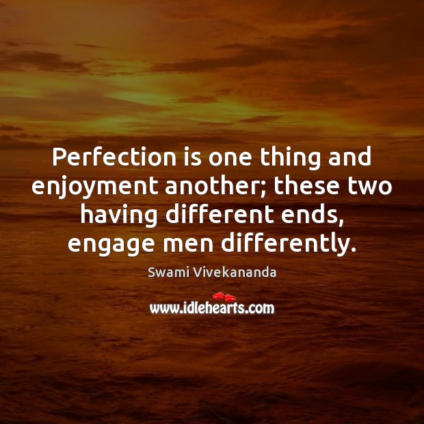 Perfection is one thing and enjoyment another; these two having different ends, Perfection Quotes Image