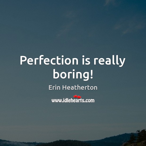 Perfection is really boring! Erin Heatherton Picture Quote