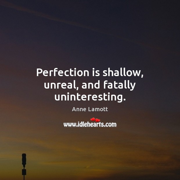 Perfection is shallow, unreal, and fatally uninteresting. Perfection Quotes Image