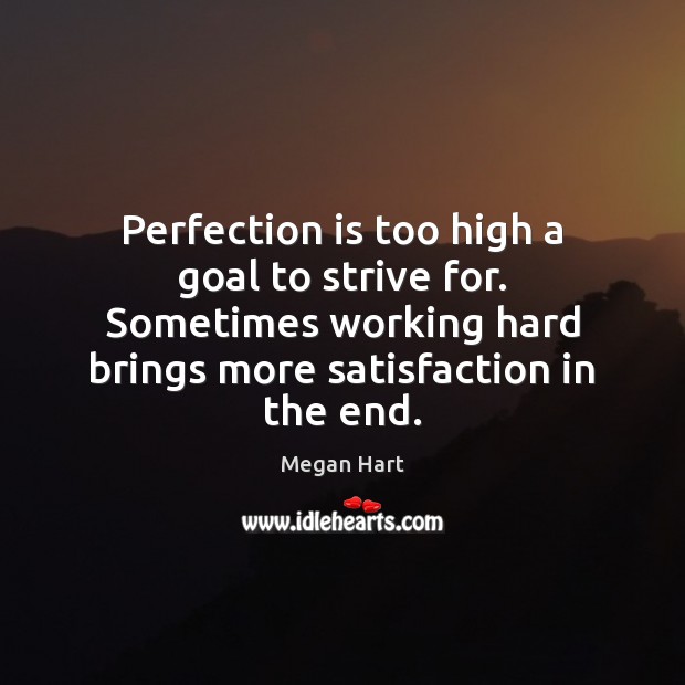 Perfection is too high a goal to strive for. Sometimes working hard Megan Hart Picture Quote