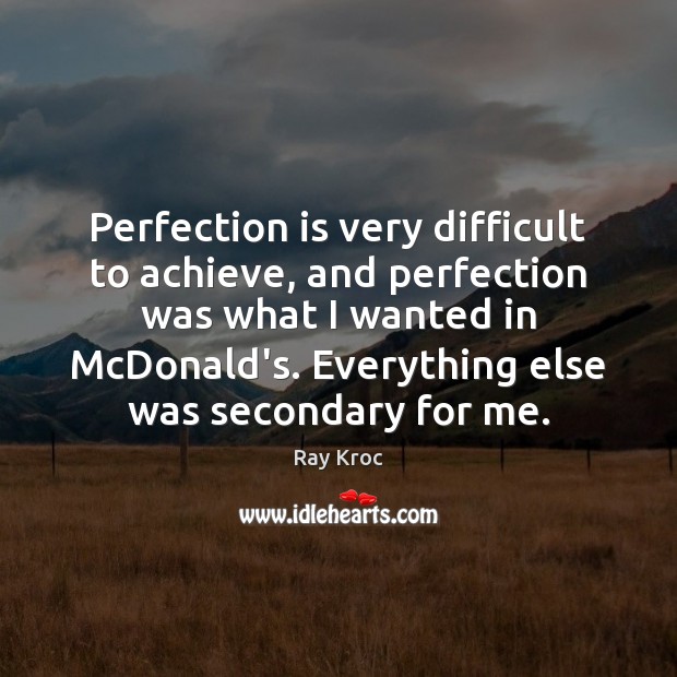 Perfection is very difficult to achieve, and perfection was what I wanted Ray Kroc Picture Quote