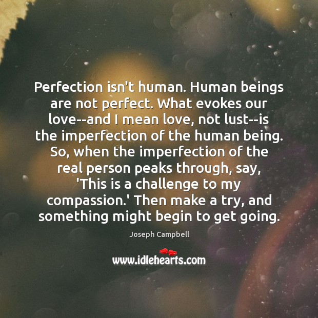 Perfection isn’t human. Human beings are not perfect. What evokes our love–and Joseph Campbell Picture Quote