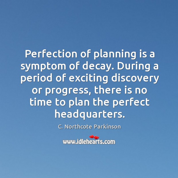 Perfection of planning is a symptom of decay. During a period of C. Northcote Parkinson Picture Quote