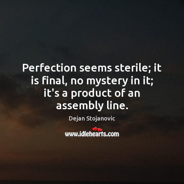 Perfection seems sterile; it is final, no mystery in it; it’s a Dejan Stojanovic Picture Quote