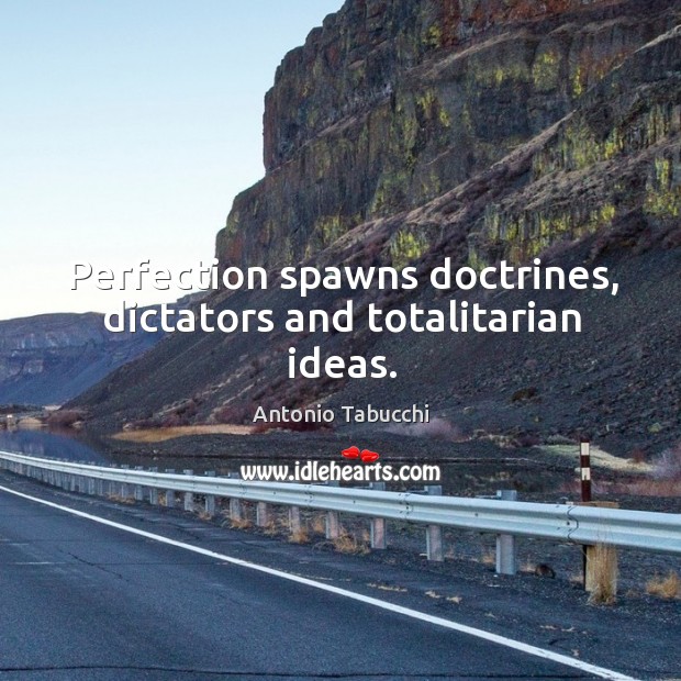Perfection spawns doctrines, dictators and totalitarian ideas. Antonio Tabucchi Picture Quote
