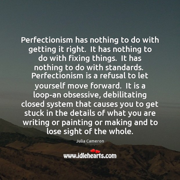Perfectionism has nothing to do with getting it right.  It has nothing Julia Cameron Picture Quote