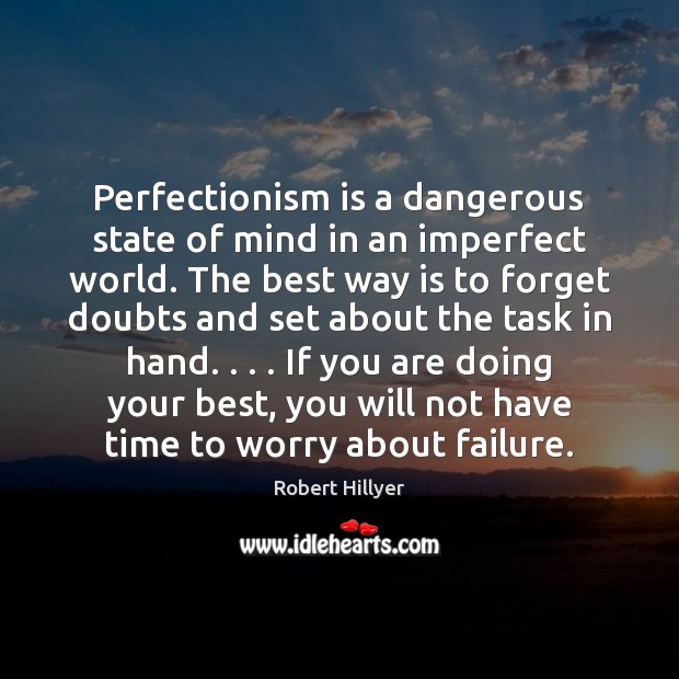 Perfectionism is a dangerous state of mind in an imperfect world. The 