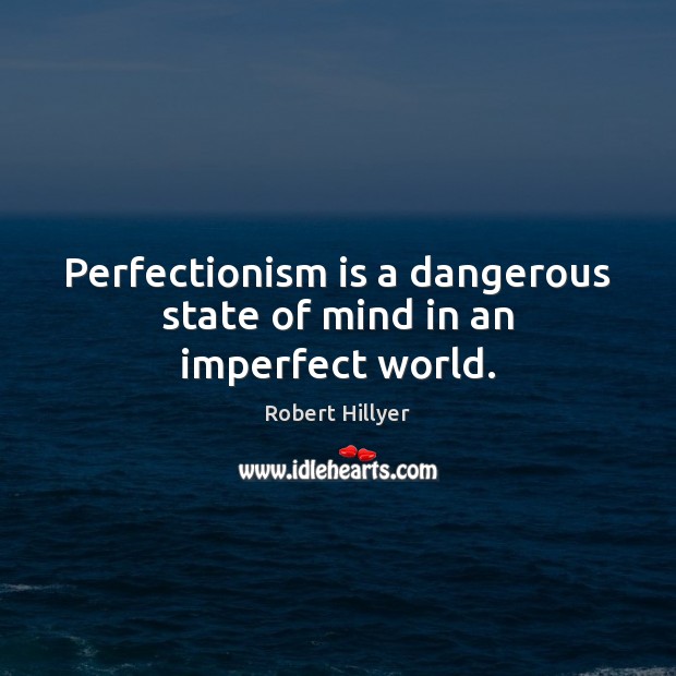 Perfectionism is a dangerous state of mind in an imperfect world. Robert Hillyer Picture Quote