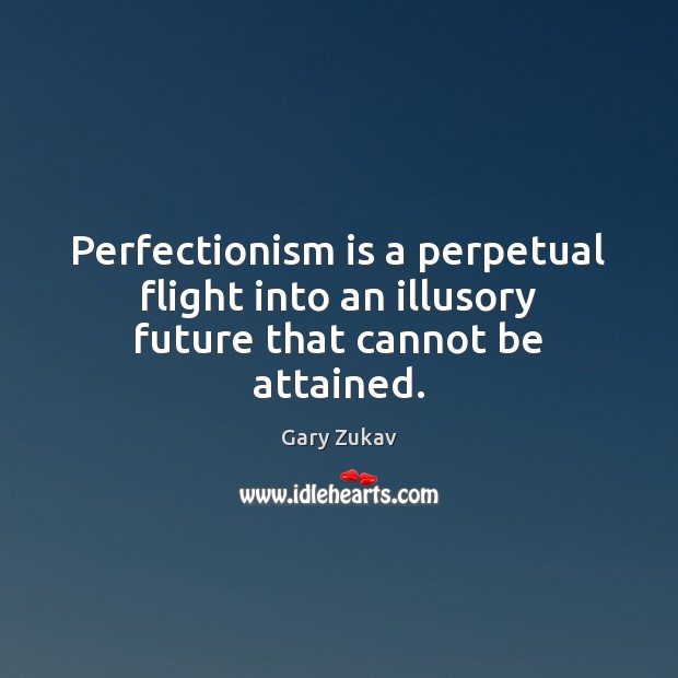 Perfectionism is a perpetual flight into an illusory future that cannot be attained. Gary Zukav Picture Quote