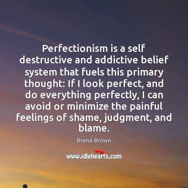 Perfectionism is a self destructive and addictive belief system that fuels this Brené Brown Picture Quote