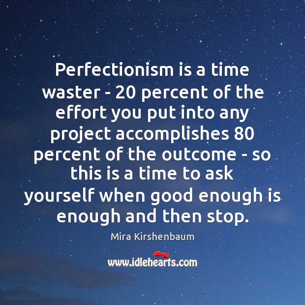 Perfectionism is a time waster – 20 percent of the effort you put Mira Kirshenbaum Picture Quote
