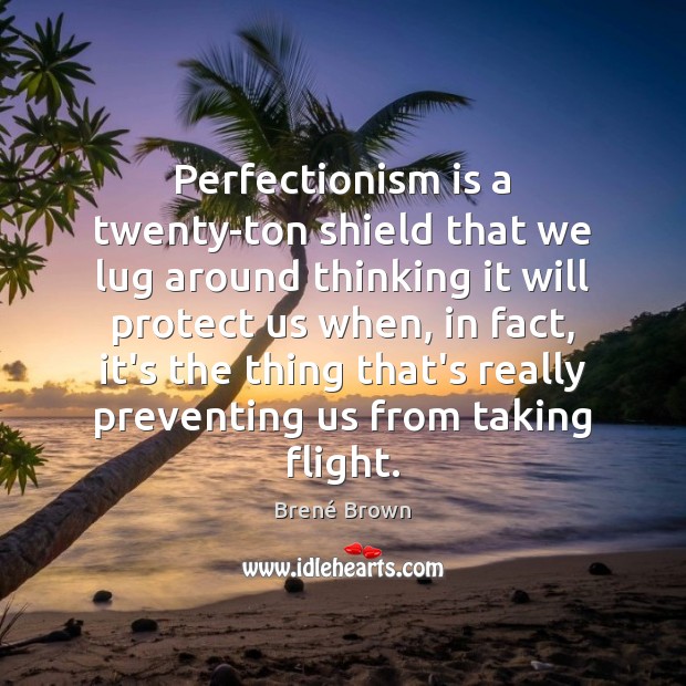 Perfectionism is a twenty-ton shield that we lug around thinking it will Brené Brown Picture Quote