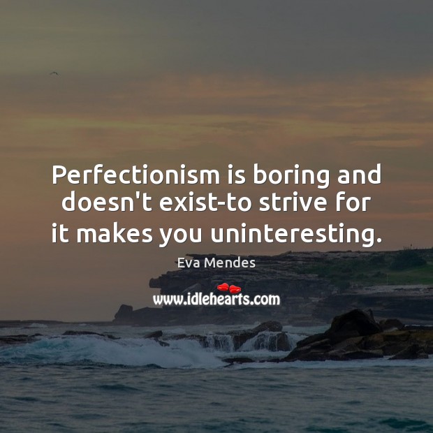 Perfectionism is boring and doesn’t exist-to strive for it makes you uninteresting. Eva Mendes Picture Quote