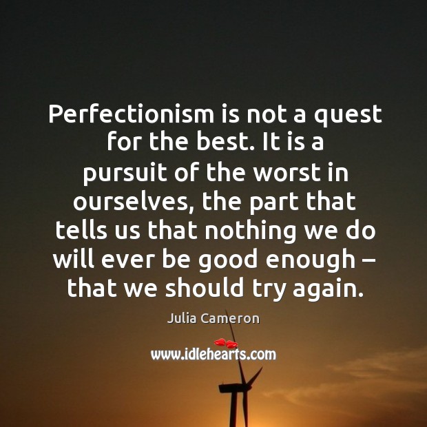 Perfectionism is not a quest for the best. It is a pursuit of the worst in ourselves Julia Cameron Picture Quote