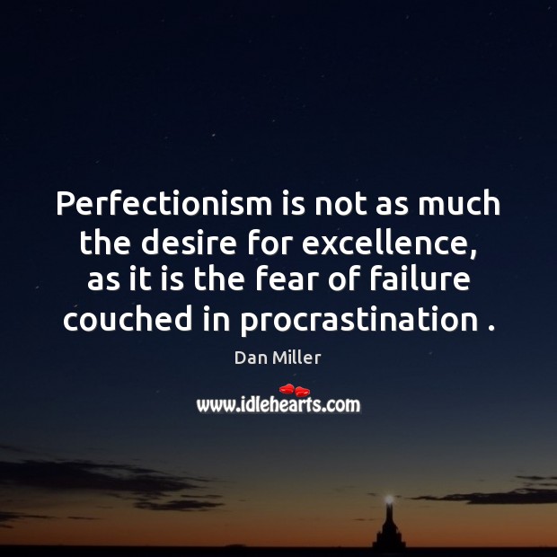 Perfectionism is not as much the desire for excellence, as it is Dan Miller Picture Quote