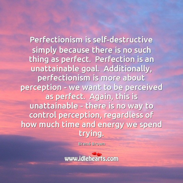 Perfectionism is self-destructive simply because there is no such thing as perfect. Image